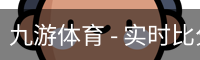 九游体育 - 实时比分与体育赛事数据平台 - Jiuyou